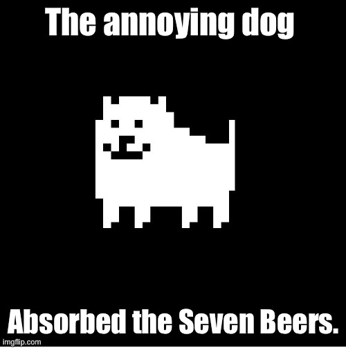 No more D.U.I. for you, Mr. Asgore. | The annoying dog; Absorbed the Seven Beers. | image tagged in annoying dog undertale | made w/ Imgflip meme maker