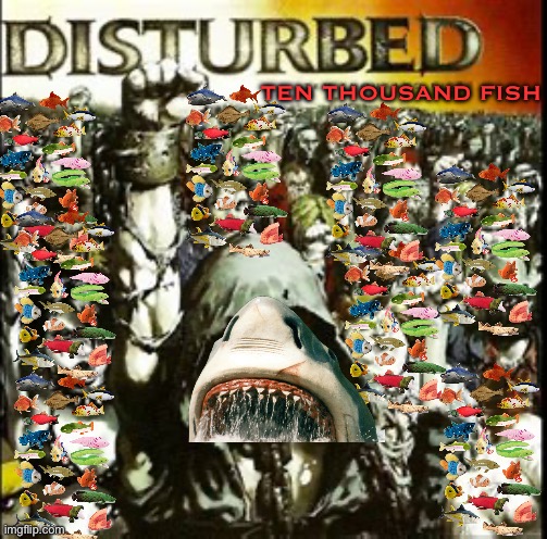 Ten Thousand Fish | TEN THOUSAND FISH | image tagged in parody,meme,weird al,disturbed,fish,funny | made w/ Imgflip meme maker