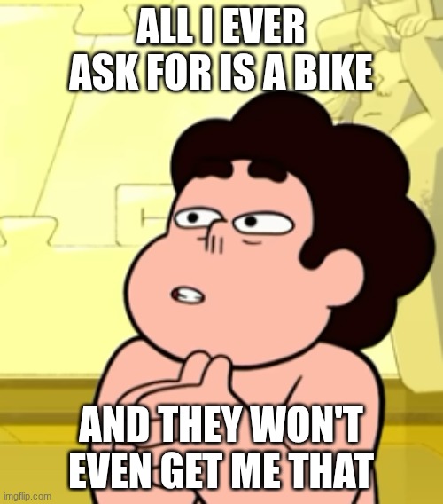 Call me lasagna | ALL I EVER ASK FOR IS A BIKE AND THEY WON'T EVEN GET ME THAT | image tagged in call me lasagna | made w/ Imgflip meme maker