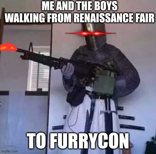 Crusader knight with M60 Machine Gun | ME AND THE BOYS WALKING FROM RENAISSANCE FAIR; TO FURRYCON | image tagged in crusader knight with m60 machine gun | made w/ Imgflip meme maker