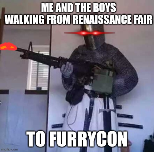Crusader knight with M60 Machine Gun | ME AND THE BOYS WALKING FROM RENAISSANCE FAIR; TO FURRYCON | image tagged in crusader knight with m60 machine gun | made w/ Imgflip meme maker