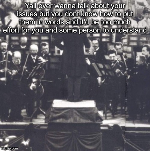 I even had trouble trying to write this | Yall ever wanna talk about your issues but you dont know how to put them in words and it'd be too much effort for you and some person to understand | image tagged in mahler | made w/ Imgflip meme maker