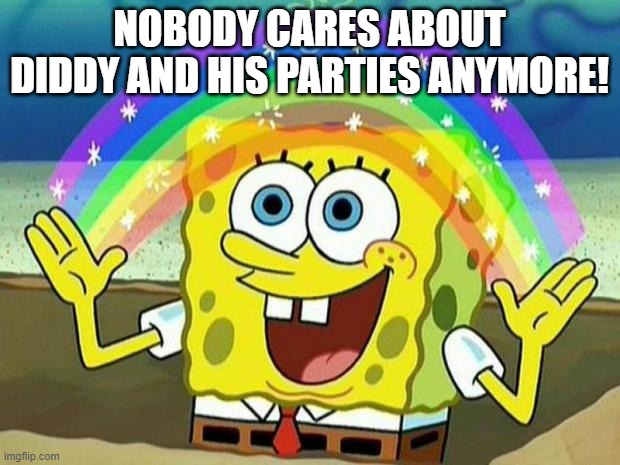 Nobody cares about Diddy anymore! | NOBODY CARES ABOUT DIDDY AND HIS PARTIES ANYMORE! | image tagged in spongebob rainbow,see nobody cares,nobody cares,diddy,spongebob,p diddy | made w/ Imgflip meme maker