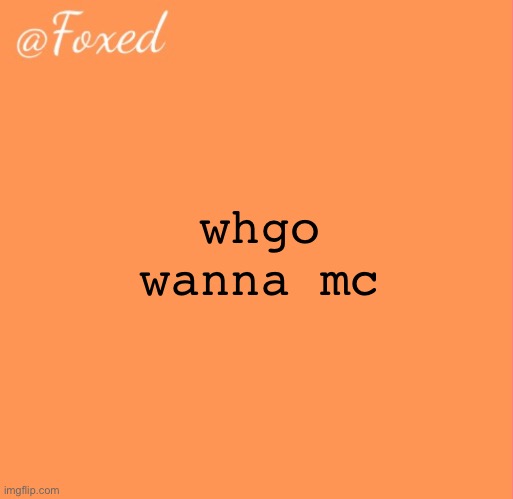 foxed orange temp | whgo wanna mc | image tagged in foxed orange temp | made w/ Imgflip meme maker