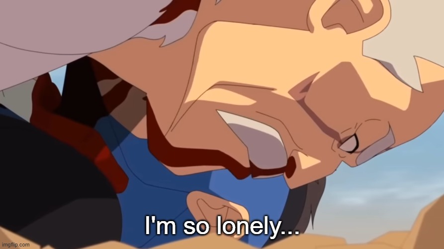I am so lonely | I'm so lonely... | image tagged in i am so lonely | made w/ Imgflip meme maker