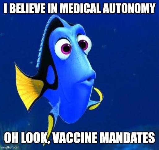 I'm pro vaccine, but anti mandates | I BELIEVE IN MEDICAL AUTONOMY; OH LOOK, VACCINE MANDATES | image tagged in dory | made w/ Imgflip meme maker
