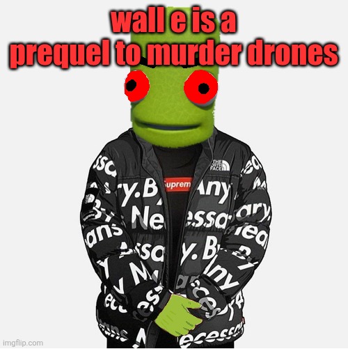 EVIL epilektoi drip | wall e is a prequel to murder drones | image tagged in evil epilektoi drip | made w/ Imgflip meme maker