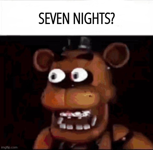 Shocked Freddy Fazbear | SEVEN NIGHTS? | image tagged in shocked freddy fazbear | made w/ Imgflip meme maker