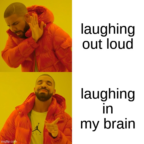 laughing out loud laughing in my brain | image tagged in memes,drake hotline bling | made w/ Imgflip meme maker