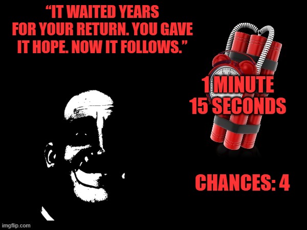 Mr Incredible Error 1 (Part 8C) | “IT WAITED YEARS FOR YOUR RETURN. YOU GAVE IT HOPE. NOW IT FOLLOWS.”; 1 MINUTE
15 SECONDS; CHANCES: 4 | image tagged in the chance of surreal time of barney | made w/ Imgflip meme maker