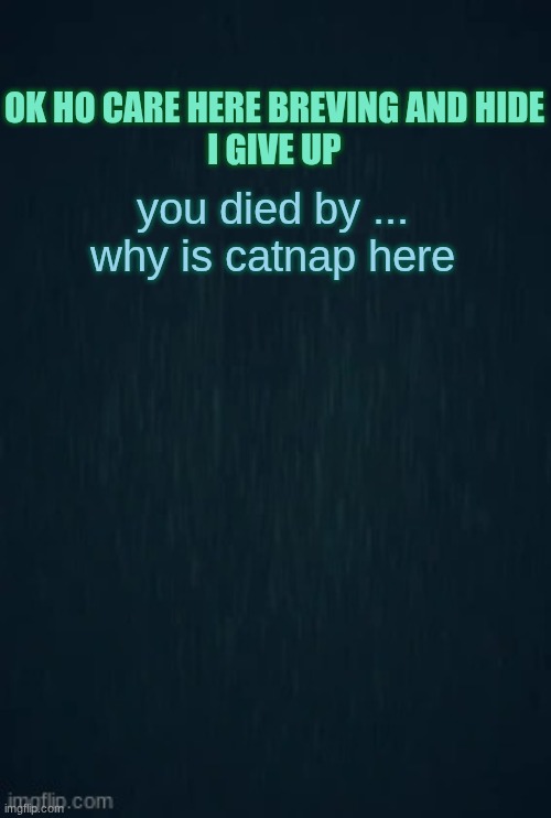 Guiding light | OK HO CARE HERE BREVING AND HIDE
I GIVE UP; you died by ...
why is catnap here | image tagged in guiding light | made w/ Imgflip meme maker