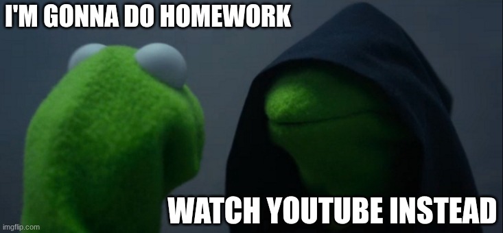 literally me | I'M GONNA DO HOMEWORK; WATCH YOUTUBE INSTEAD | image tagged in memes,evil kermit,so true | made w/ Imgflip meme maker