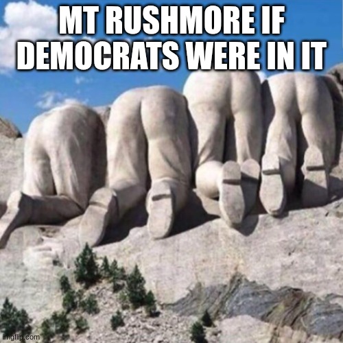How come there's no democrats in Rushmore? That's why | MT RUSHMORE IF DEMOCRATS WERE IN IT | image tagged in mount rushmore backside,democrats,mount rushmore | made w/ Imgflip meme maker