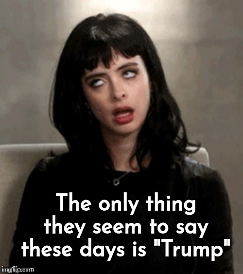 Kristen Ritter eye roll | The only thing they seem to say these days is "Trump" | image tagged in kristen ritter eye roll | made w/ Imgflip meme maker