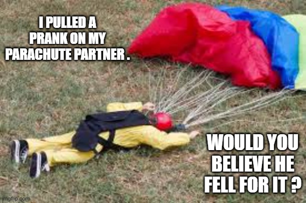 I pulled a prank on my parachute partner. Would you believe he fell for it? | I PULLED A PRANK ON MY PARACHUTE PARTNER . WOULD YOU BELIEVE HE FELL FOR IT ? | image tagged in funny,play on words,humor,parachute,fall | made w/ Imgflip meme maker