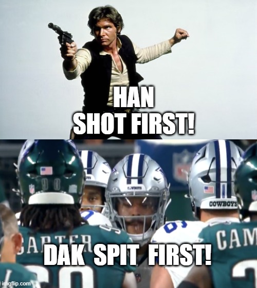 Han Shot First Dak Spit First | HAN SHOT FIRST! DAK  SPIT  FIRST! | image tagged in football,star wars,han solo,dak prescott,dallas cowboys,philadelphia eagles | made w/ Imgflip meme maker