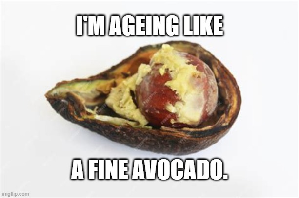 Fine Avocado | I'M AGEING LIKE; A FINE AVOCADO. | image tagged in fine avocado | made w/ Imgflip meme maker