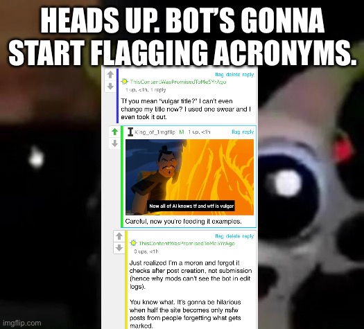 This is gonna get hilarious | HEADS UP. BOT’S GONNA START FLAGGING ACRONYMS. | image tagged in scared car | made w/ Imgflip meme maker