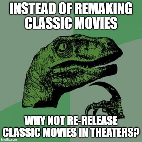 Re-releases make more sense than remakes | INSTEAD OF REMAKING
CLASSIC MOVIES; WHY NOT RE-RELEASE
CLASSIC MOVIES IN THEATERS? | image tagged in memes,philosoraptor,movies,remakes,rereleases,classic movies | made w/ Imgflip meme maker