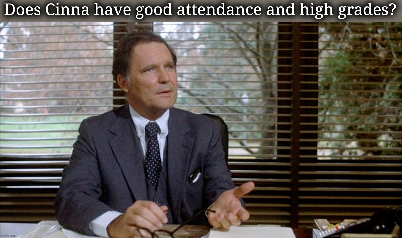 Animal House Dean Wormer | Does Cinna have good attendance and high grades? | image tagged in animal house dean wormer | made w/ Imgflip meme maker