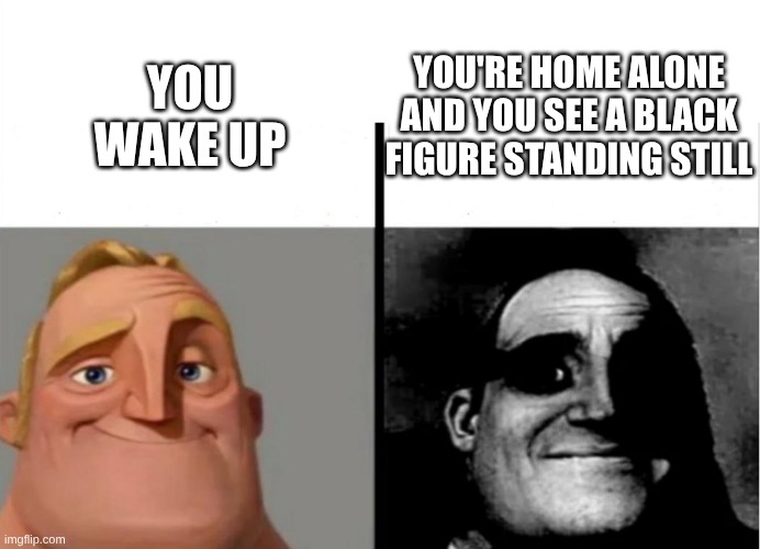 Teacher's Copy | YOU'RE HOME ALONE AND YOU SEE A BLACK FIGURE STANDING STILL; YOU WAKE UP | image tagged in teacher's copy | made w/ Imgflip meme maker