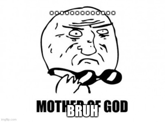 . . . . . . . . . . . . . BRUH | image tagged in memes,mother of god | made w/ Imgflip meme maker