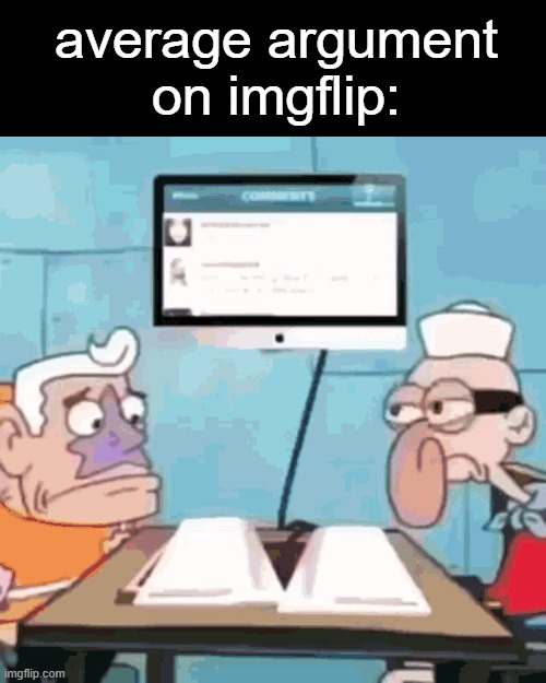 . | average argument on imgflip: | image tagged in we return to our imgflipers locked in a battle of wits | made w/ Imgflip meme maker