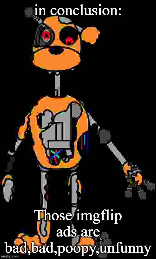 AUGHHH | in conclusion:; Those imgflip ads are bad,bad,poopy,unfunny | image tagged in malfunction reaction image | made w/ Imgflip meme maker