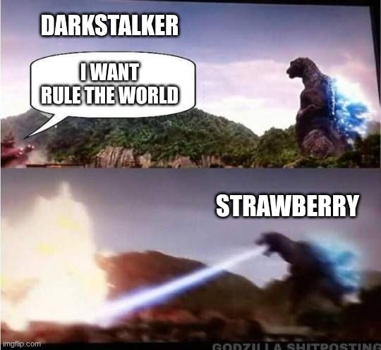 Godzilla Hates X | DARKSTALKER; I WANT RULE THE WORLD; STRAWBERRY | image tagged in godzilla hates x | made w/ Imgflip meme maker