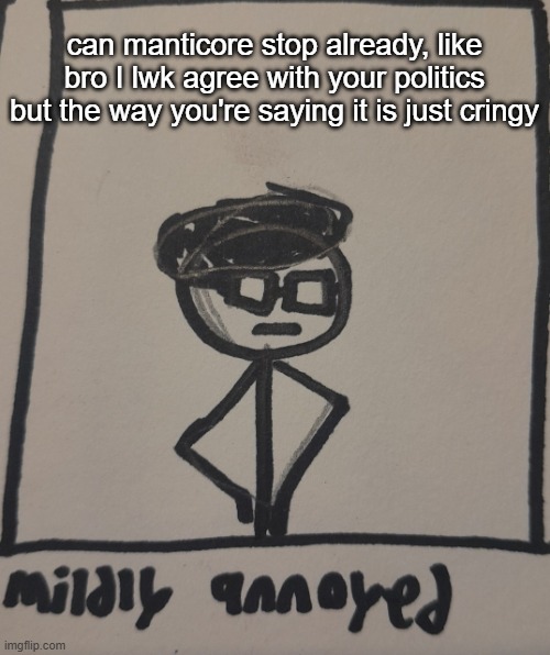 mildly annoyed | can manticore stop already, like bro I lwk agree with your politics but the way you're saying it is just cringy | image tagged in mildly annoyed | made w/ Imgflip meme maker