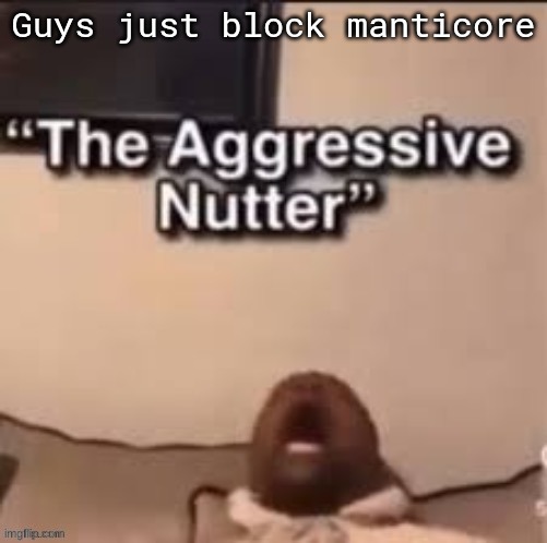 Guys just block manticore | made w/ Imgflip meme maker