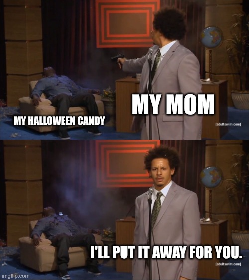 Who Killed Hannibal Meme | MY MOM; MY HALLOWEEN CANDY; I'LL PUT IT AWAY FOR YOU. | image tagged in memes,who killed hannibal | made w/ Imgflip meme maker