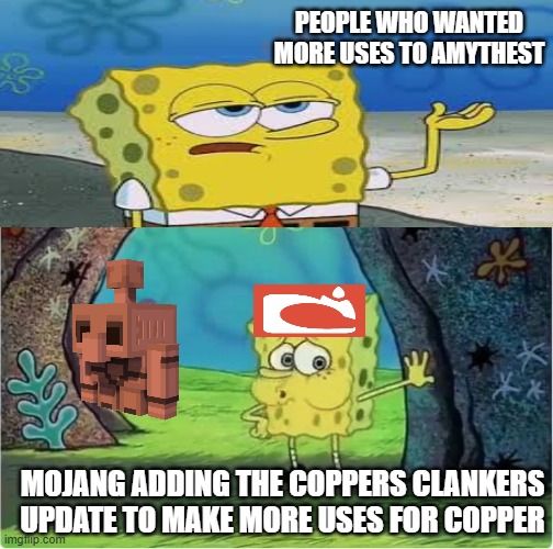 really amythst needs more use | PEOPLE WHO WANTED MORE USES TO AMYTHEST; MOJANG ADDING THE COPPERS CLANKERS UPDATE TO MAKE MORE USES FOR COPPER | image tagged in tired spongebob | made w/ Imgflip meme maker