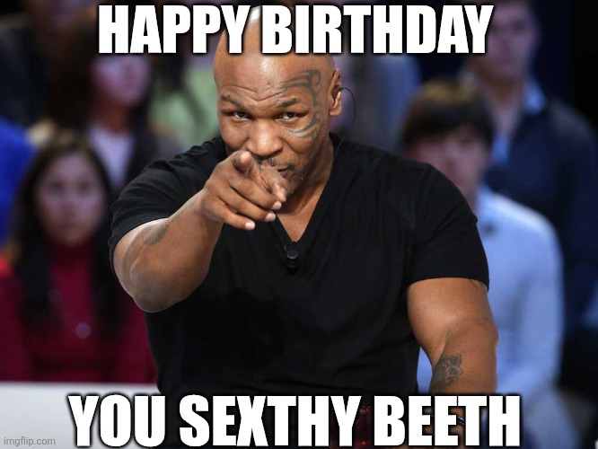 Happy Birthday You Sexthy Beeth | HAPPY BIRTHDAY; YOU SEXTHY BEETH | image tagged in chrisjoines1 | made w/ Imgflip meme maker