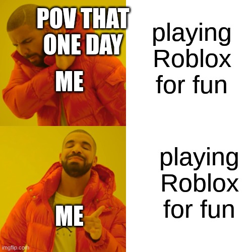 playing Roblox for fun playing Roblox for fun ME ME POV THAT ONE DAY | image tagged in memes,drake hotline bling | made w/ Imgflip meme maker