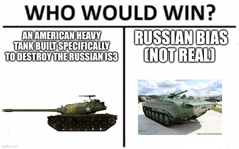 War thunder | AN AMERICAN HEAVY TANK BUILT SPECIFICALLY TO DESTROY THE RUSSIAN IS3; RUSSIAN BIAS (NOT REAL) | image tagged in memes,who would win,war thunder | made w/ Imgflip meme maker