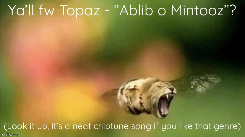 Probably not but might as well ask | Ya’ll fw Topaz - “Ablib o Mintooz”? (Look it up, it’s a neat chiptune song if you like that genre) | image tagged in bee lion | made w/ Imgflip meme maker