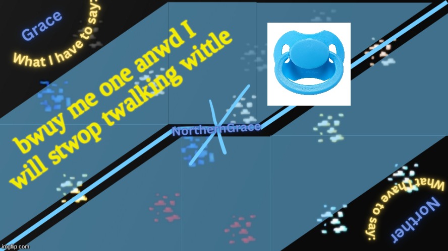 I awm vewy sewious | bwuy me one anwd I will stwop twalking wittle | image tagged in northerngrace temp v2 | made w/ Imgflip meme maker