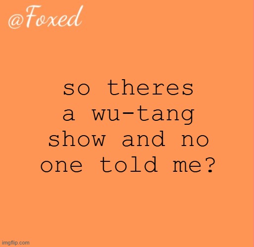 foxed orange temp | so theres a wu-tang show and no one told me? | image tagged in foxed orange temp | made w/ Imgflip meme maker