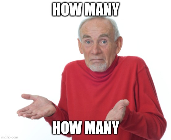 Guess I'll die  | HOW MANY HOW MANY | image tagged in guess i'll die | made w/ Imgflip meme maker