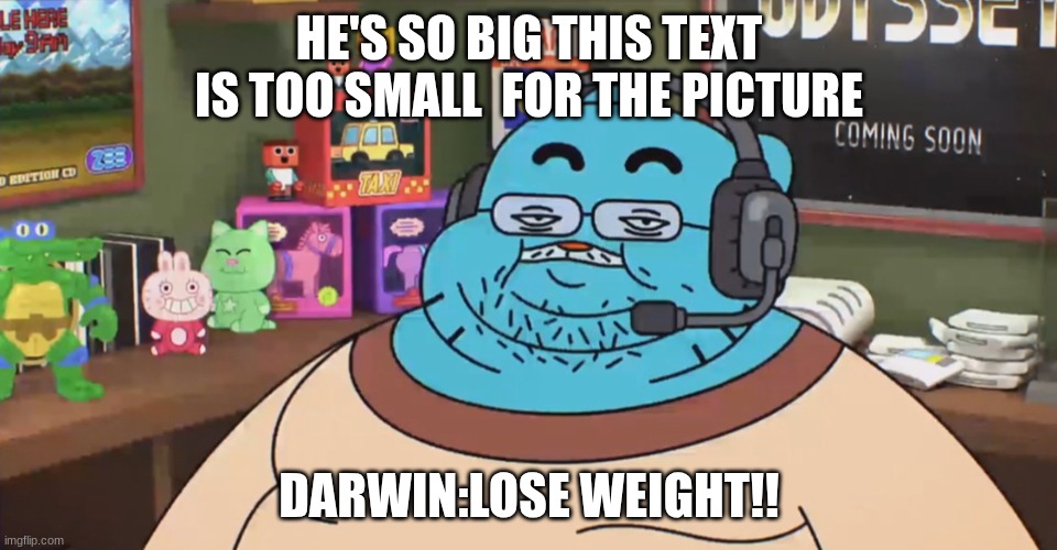 discord moderator | HE'S SO BIG THIS TEXT IS TOO SMALL  FOR THE PICTURE; DARWIN:LOSE WEIGHT!! | image tagged in discord moderator | made w/ Imgflip meme maker