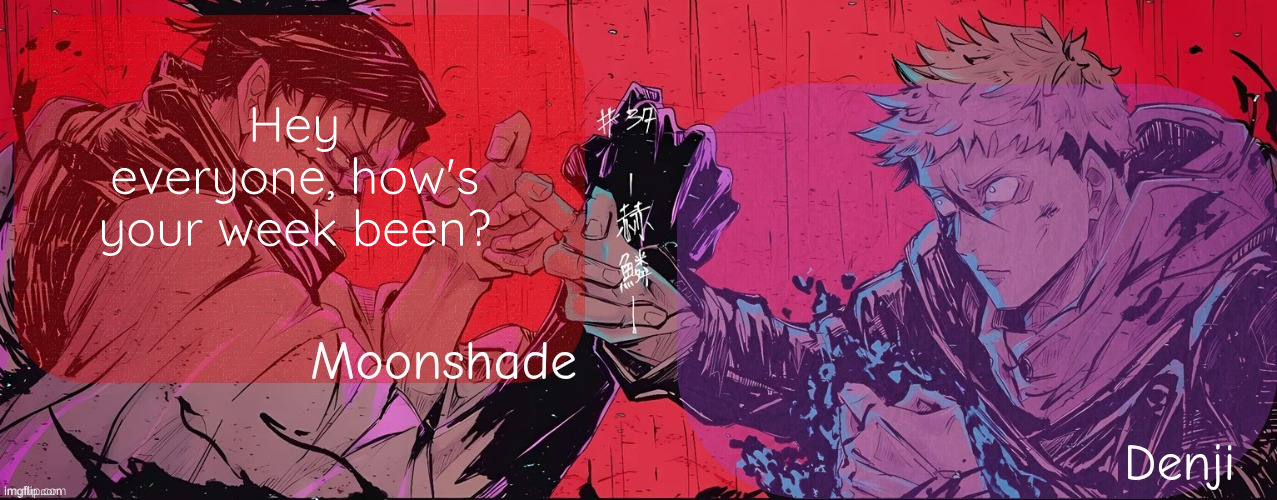 Moonshade and Denji announcement template | Hey everyone, how's your week been? | image tagged in moonshade and denji announcement template | made w/ Imgflip meme maker