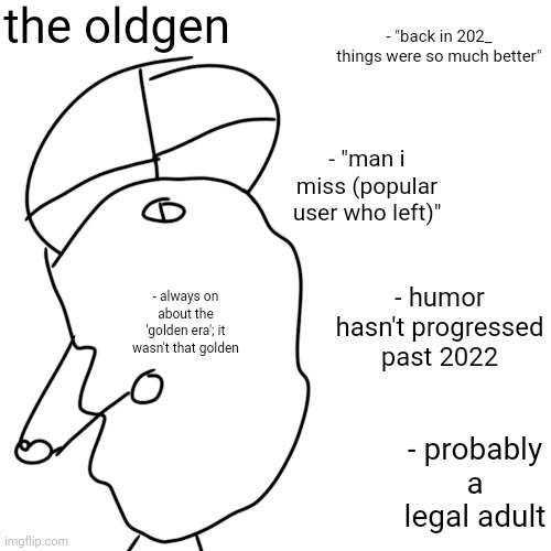 msmg archetypes | the oldgen; - "back in 202_ things were so much better"; - "man i miss (popular user who left)"; - humor hasn't progressed past 2022; - always on about the 'golden era'; it wasn't that golden; - probably a legal adult | made w/ Imgflip meme maker