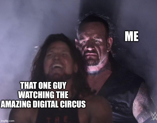 why Watch that? | ME; THAT ONE GUY WATCHING THE AMAZING DIGITAL CIRCUS | image tagged in undertaker | made w/ Imgflip meme maker