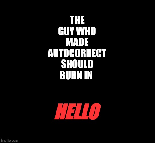 Autocorrect Ducks! | THE GUY WHO MADE AUTOCORRECT SHOULD BURN IN; HELLO | image tagged in autocorrect | made w/ Imgflip meme maker