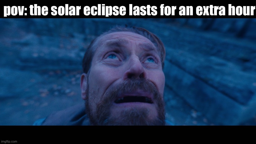 solar eclipse | pov: the solar eclipse lasts for an extra hour | image tagged in willem dafoe looking up | made w/ Imgflip meme maker