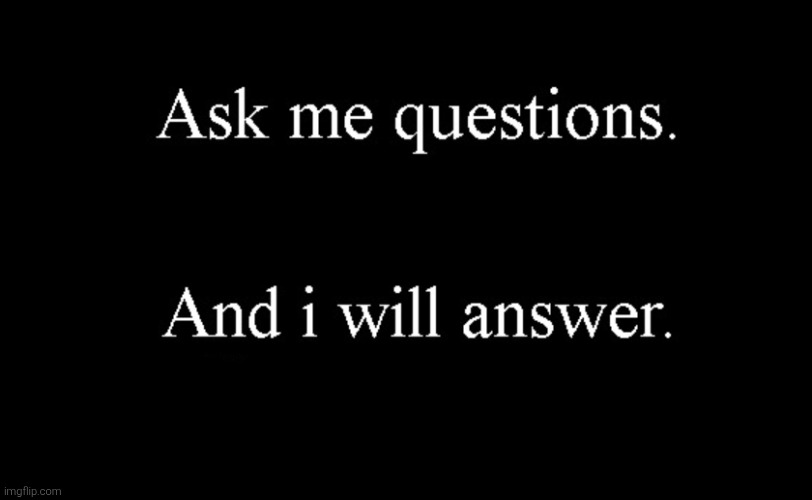 ask me questions | image tagged in ask me questions | made w/ Imgflip meme maker