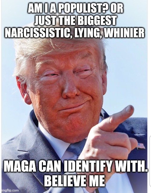 Trump pointing | AM I A POPULIST? OR JUST THE BIGGEST NARCISSISTIC, LYING, WHINIER MAGA CAN IDENTIFY WITH.
BELIEVE ME | image tagged in trump pointing | made w/ Imgflip meme maker