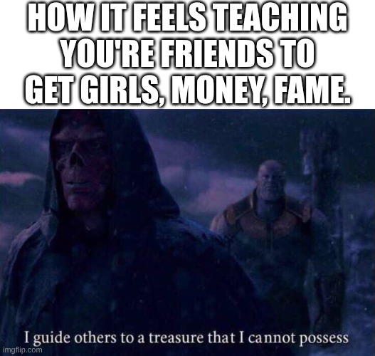 yeah | HOW IT FEELS TEACHING YOU'RE FRIENDS TO GET GIRLS, MONEY, FAME. | image tagged in red skull,i guide others to a treasure i cannot possess,hotline | made w/ Imgflip meme maker