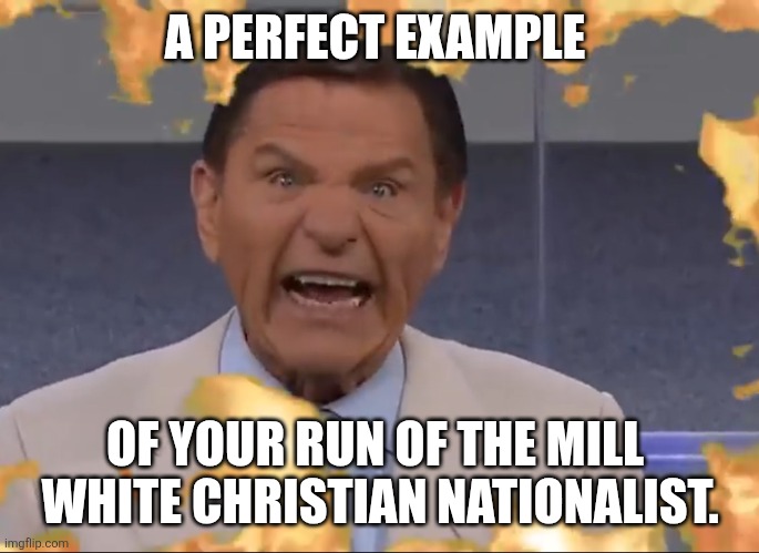 Kenneth Copeland Wind of God Covid-19 | A PERFECT EXAMPLE OF YOUR RUN OF THE MILL 
WHITE CHRISTIAN NATIONALIST. | image tagged in kenneth copeland wind of god covid-19 | made w/ Imgflip meme maker